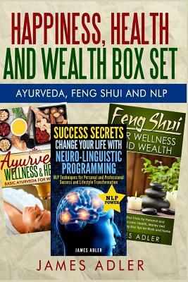 Happiness, Health and Wealth BOX SET: Ayurveda + Feng Shui + NLP by James Adler