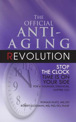 The Official Anti-Aging Revolution, Fourth Ed.: Stop the Clock: Time Is on Your Side for a Younger, Stronger, Happier You by Ronald Klatz, Robert Goldman