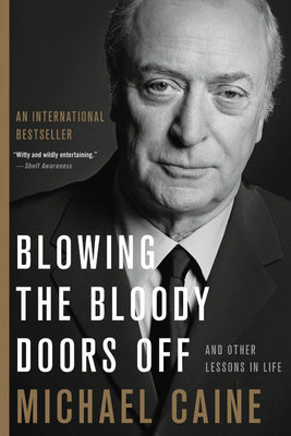 Blowing the Bloody Doors Off: And Other Lessons in Life by Michael Caine