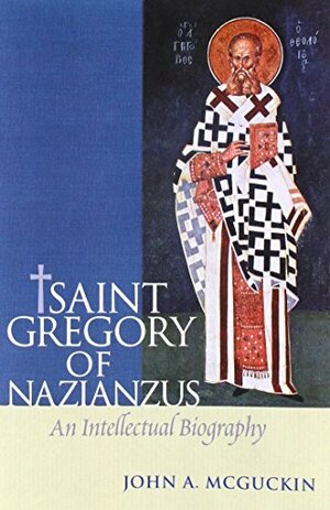 St Gregory of Nazianzus: An Intellectual Biography by John Anthony McGuckin