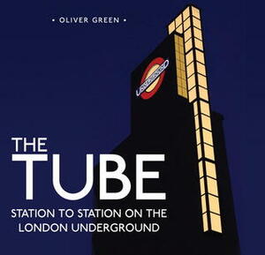 The Tube: Station to Station on the London Underground by Oliver Green