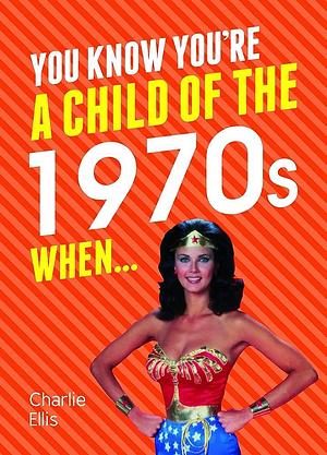 You Know You're a Child of the 1970s When by Charlie Ellis