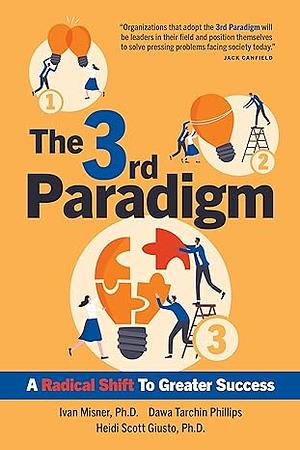 The 3rd Paradigm: A Radical Shift to Greater Success by Ivan Misner Dr, Heidi Scott Giusto, Ph. D., Dawa Tarchin Phillips