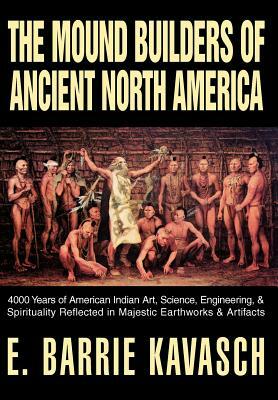 The Mound Builders of Ancient North America: 4000 Years of American Indian Art, Science, Engineering, & Spirituality Reflected in Majestic Earthworks by 