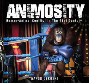 Animosity: Animal Conflict in the 21st Century by Aaron Gekoski, Paul Watson