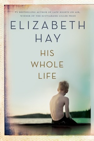 His Whole Life by Elizabeth Hay