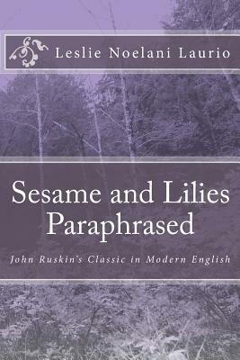 Sesame and Lilies Paraphrased: John Ruskin's Classic in Modern English by Leslie Noelani Laurio