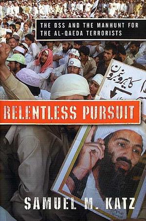 Relentless Pursuit: The DSS and the Manhunt for the Al-Qaeda Terrorists by Samuel M. Katz
