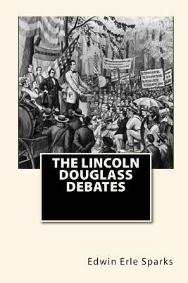 The Lincoln Douglass Debates by Edwin Erle Sparks