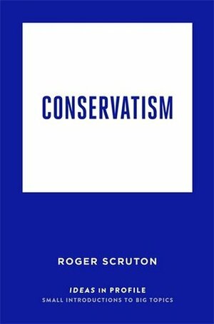 Conservatism: Ideas in Profile by Roger Scruton