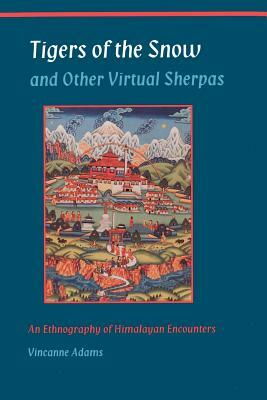 Tigers of the Snow and Other Virtual Sherpas: An Ethnography of Himalayan Encounters by Vincanne Adams