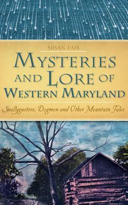 Mysteries and Lore of Western Maryland: Snallygasters, Dogmen and Other Mountain Tales by Susan Fair