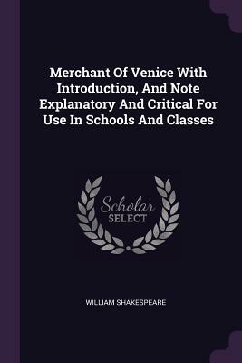 Merchant of Venice with Introduction, and Note Explanatory and Critical for Use in Schools and Classes by William Shakespeare