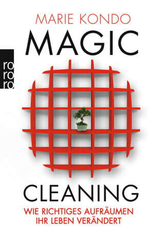 Magic Cleaning: Wie richtiges Aufräumen Ihr Leben verändert by Marie Kondō