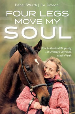 Four Legs Move My Soul: The Authorized Biography of Dressage Olympian Isabell Werth by Evi Simeoni, Isabell Werth