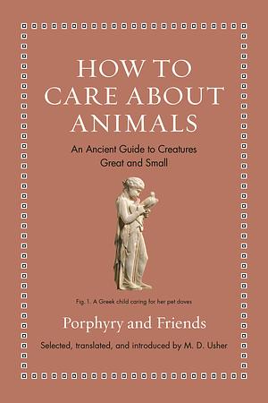 How to Care about Animals: An Ancient Guide to Creatures Great and Small by Aesop, Porphyry, Aristotle, Pliny the Elder, Plutarch