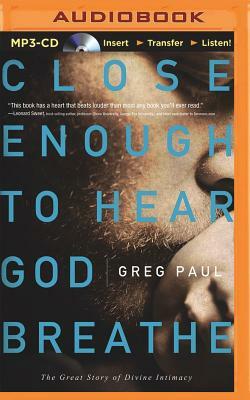 Close Enough to Hear God Breathe: The Great Story of Divine Intimacy by Greg Paul