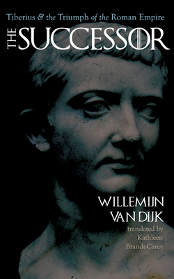 The Successor: Tiberius and the Triumph of the Roman Empire by Willemijn Van Dijk