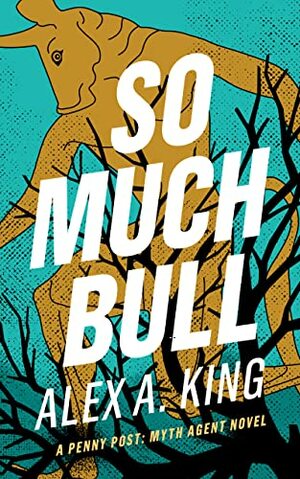 so much bull: a pennyu post myth agent novel by Alex A. King