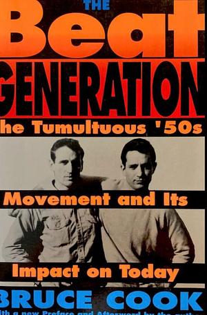 The Beat Generation: The Tumultuous '50s Movement and Its Impact on Today by Bruce Cook