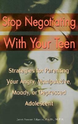 Stop Negotiating with Your Teen: Strategies for Parenting Your Angry, Manipulative, Moody, or Depressed Adolescent by Janet Sasson Edgette