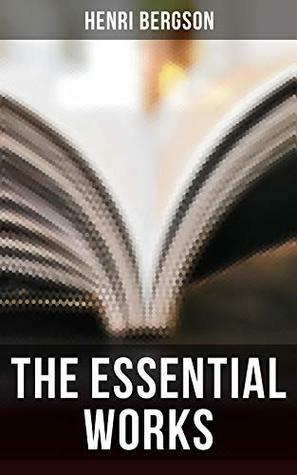 The Essential Works of Henri Bergson by Henri Bergson, F.L. Pogson, Arthur Mitchell, Cloudesley Brereton, Edwin E. Slosson