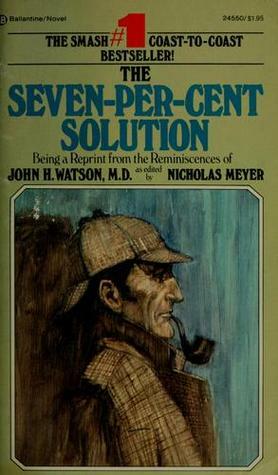 The Seven-percent Solution: Being a Reprint from the Reminiscences of John H. Watson, MD by Nicholas Meyer