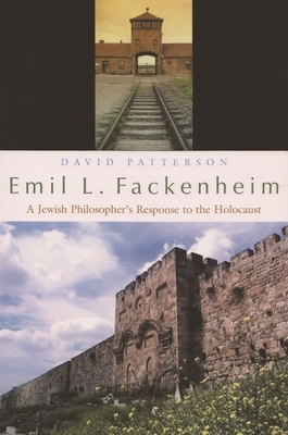 Emil L. Fackenheim: A Jewish Philosopher's Response to the Holocaust by David Patterson