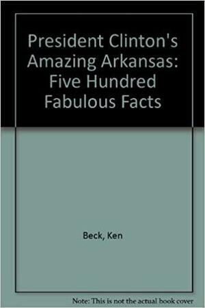 President Clinton's Amazing Arkansas: 500 Fabulous Facts by Ken Beck, Terry Beck