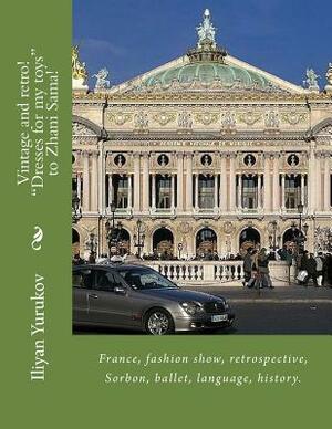 Vintage and retro! "Dresses for my toys" to Zhani Sama!: France, fashion show, retrospective, Sorbon, ballet, language, history. by Fira J. Zavyalova, Nellya A. Yurukov, Iliyan P. Yurukov