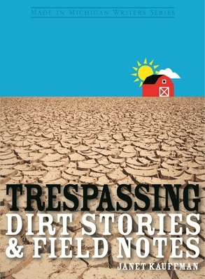 Trespassing: Dirt Stories and Field Notes by Janet Kauffman