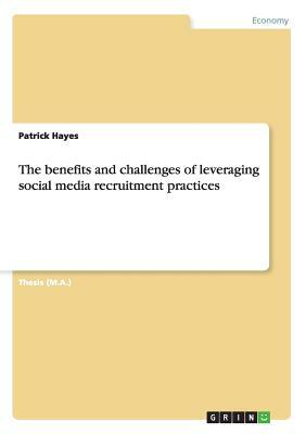 The benefits and challenges of leveraging social media recruitment practices by Patrick Hayes