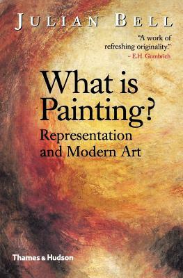 What is Painting?: Representation and Modern Art by Julian Bell