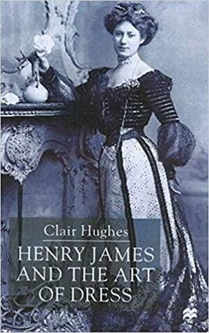 Henry James and the Art of Dress by Clair Hughes