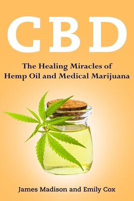 Cbd: The Healing Miracles of Hemp Oil and Medical Marijuana by Emily Cox, James Madison