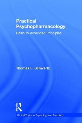 Practical Psychopharmacology: Basic to Advanced Principles by Thomas L. Schwartz