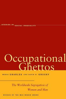 Occupational Ghettos: The Worldwide Segregation of Women and Men by David B. Grusky, Maria Charles