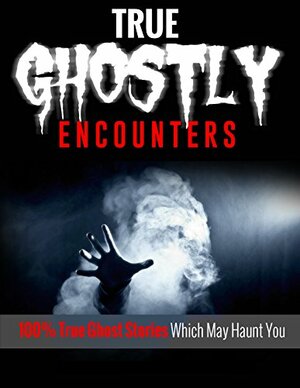 TRUE GHOSTLY ENCOUNTERS!: 100% True Ghost Stories Which May Haunt You! Unexplained, Possession, Ghost Hauntings! by Mark Lee