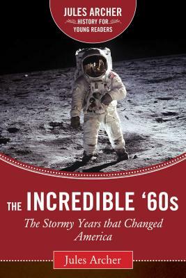 The Incredible '60s: The Stormy Years That Changed America by Jules Archer
