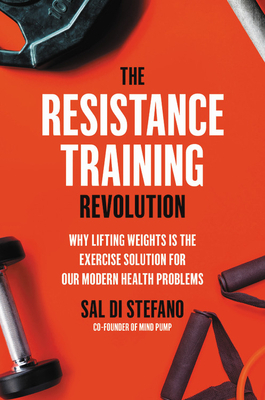 The Resistance Training Revolution: Why Lifting Weights Is the Exercise Solution for Our Modern Health Problems by Sal Di Stefano