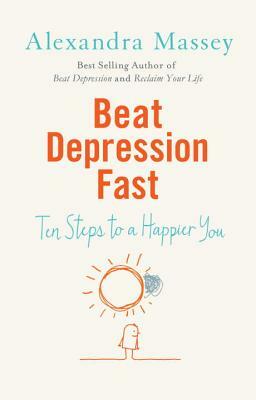 Beat Depression Fast: Ten Steps to a Happier You by Alexandra Massey
