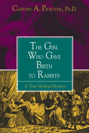 The Girl Who Gave Birth to Rabbits: A True Medical Mystery by Clifford A. Pickover