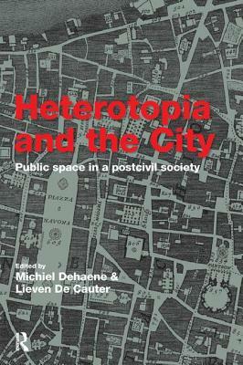 Heterotopia and the City: Public Space in a Postcivil Society by Lieven De Cauter, Michiel Dehaene