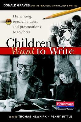 Children Want to Write: Donald Graves and the Revolution in Children's Writing by Thomas Newkirk, Penny Kittle Thomas Newkirk, Penny Kittle