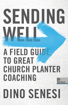 Sending Well: A Field Guide to Great Church Planter Coaching by Dino Senesi