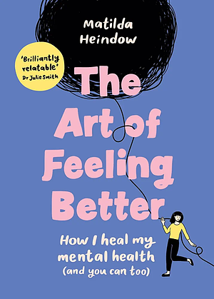 The Art of Feeling Better: How I Heal My Mental Health by Matilda Heindow