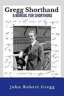 Gregg Shorthand - A Manual for Shorthand (Annotated): A Shorthand Steno Book - Learn To Write More Quickly - Original 1916 Edition - 50 Practice Pages Included by John Gregg