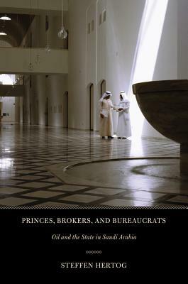 Princes, Brokers, and Bureaucrats: Oil and the State in Saudi Arabia by Steffen Hertog