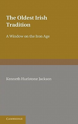 The Oldest Irish Tradition: A Window on the Iron Age by Kenneth Hurlstone Jackson