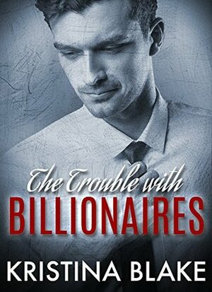 The TROUBLE With BILLIONAIRES: Book 1 by Kristina Blake